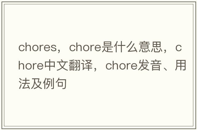 chores，chore是什么意思，chore中文翻譯，chore發(fā)音、用法及例句