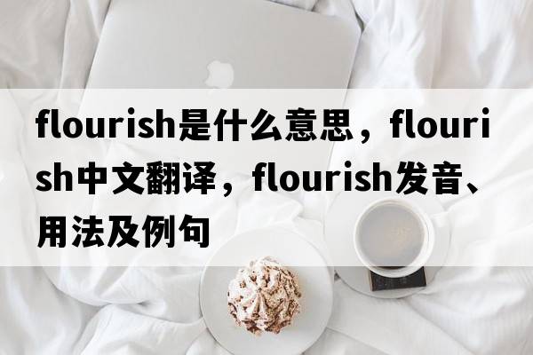 flourish是什么意思，flourish中文翻譯，flourish發(fā)音、用法及例句