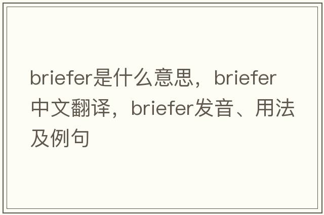 briefer是什么意思，briefer中文翻譯，briefer發(fā)音、用法及例句