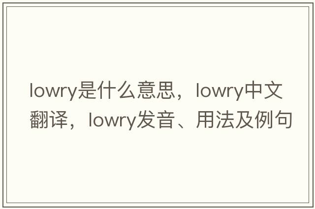 lowry是什么意思，lowry中文翻譯，lowry發(fā)音、用法及例句
