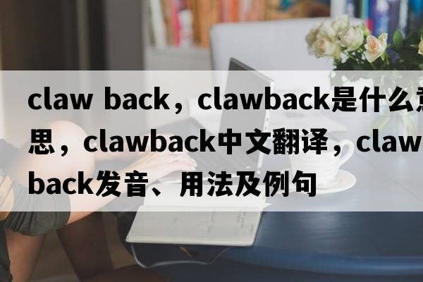 claw back，clawback是什么意思，clawback中文翻譯，clawback發(fā)音、用法及例句