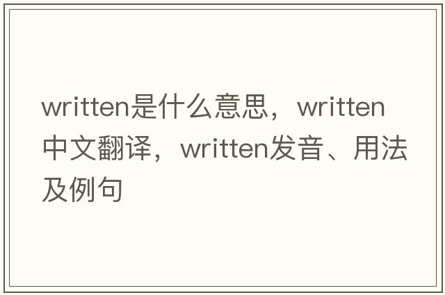 written是什么意思，written中文翻譯，written發(fā)音、用法及例句