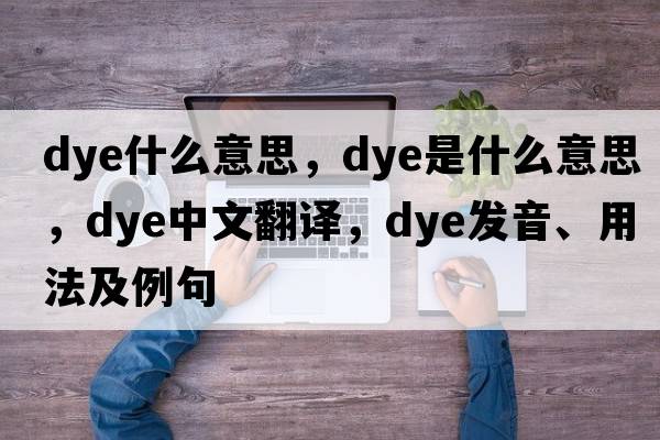 dye什么意思，dye是什么意思，dye中文翻譯，dye發(fā)音、用法及例句