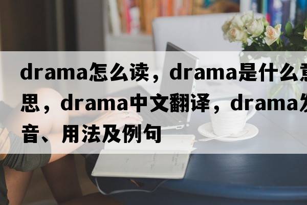 drama怎么讀，drama是什么意思，drama中文翻譯，drama發(fā)音、用法及例句