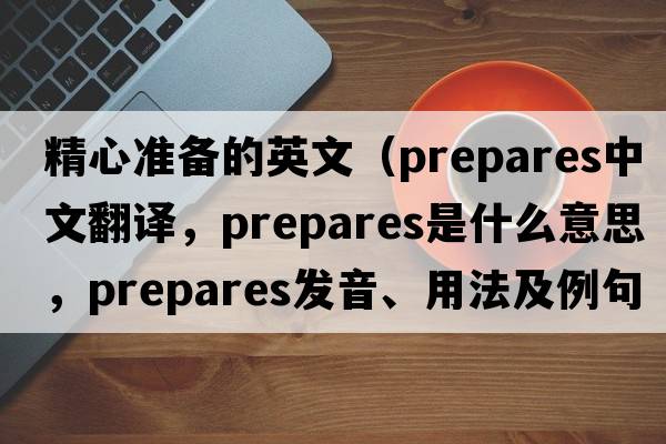 精心準(zhǔn)備的英文（prepares中文翻譯，prepares是什么意思，prepares發(fā)音、用法及例句）