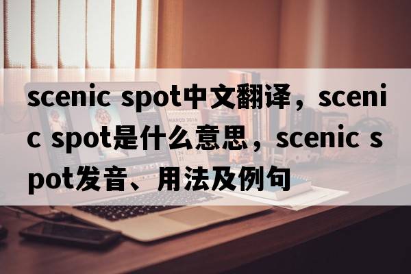 scenic spot中文翻譯，scenic spot是什么意思，scenic spot發(fā)音、用法及例句