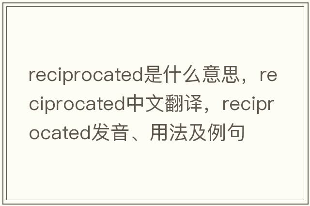 reciprocated是什么意思，reciprocated中文翻譯，reciprocated發(fā)音、用法及例句