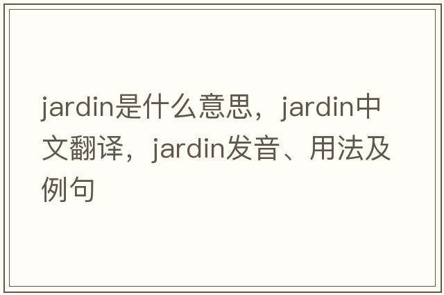jardin是什么意思，jardin中文翻譯，jardin發(fā)音、用法及例句