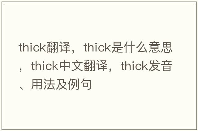 thick翻譯，thick是什么意思，thick中文翻譯，thick發(fā)音、用法及例句