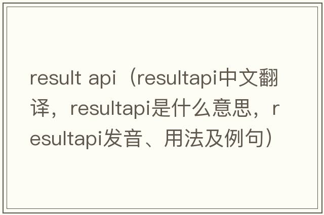 result api（resultapi中文翻譯，resultapi是什么意思，resultapi發(fā)音、用法及例句）