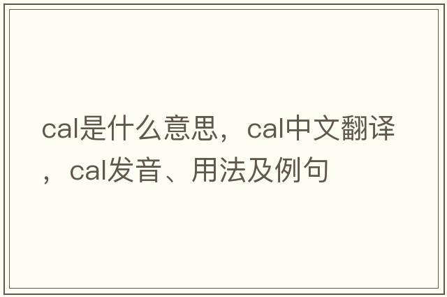 CAL是什么意思，CAL中文翻譯，CAL發(fā)音、用法及例句