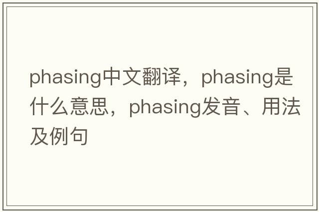 phasing中文翻譯，phasing是什么意思，phasing發(fā)音、用法及例句