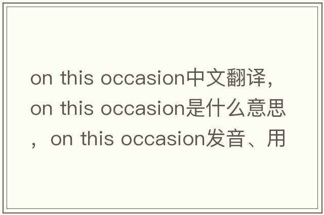 on this occasion中文翻譯，on this occasion是什么意思，on this occasion發(fā)音、用法及例句