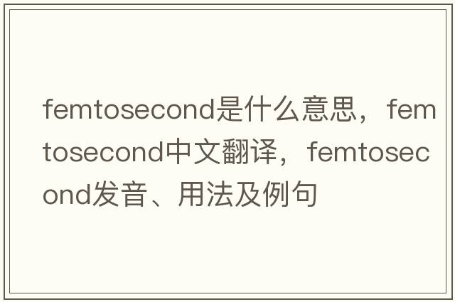 femtosecond是什么意思，femtosecond中文翻譯，femtosecond發(fā)音、用法及例句
