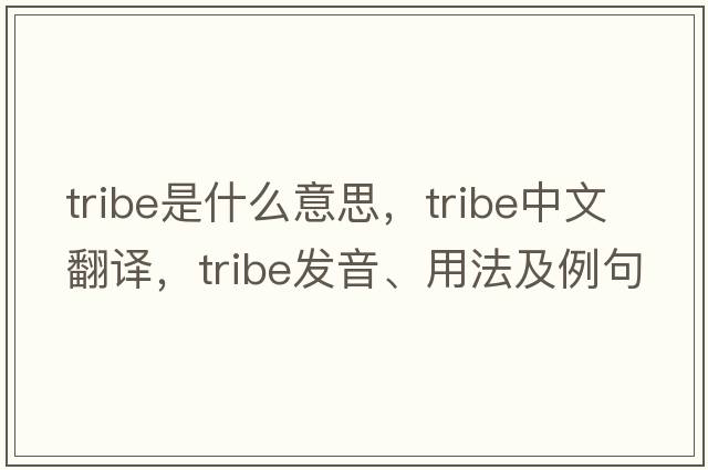 tribe是什么意思，tribe中文翻譯，tribe發(fā)音、用法及例句