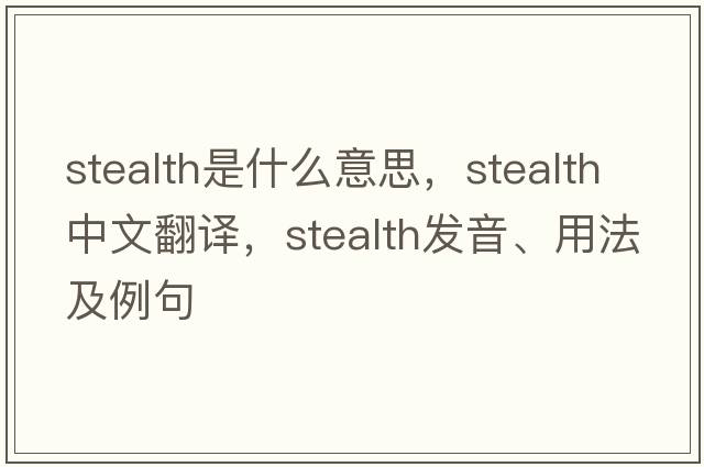 stealth是什么意思，stealth中文翻譯，stealth發(fā)音、用法及例句