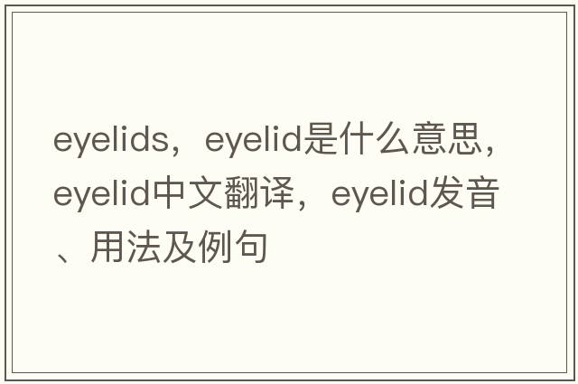 eyelids，eyelid是什么意思，eyelid中文翻譯，eyelid發(fā)音、用法及例句