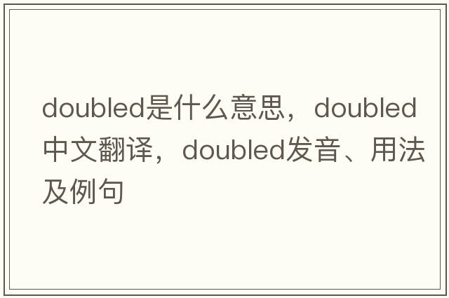 doubled是什么意思，doubled中文翻譯，doubled發(fā)音、用法及例句
