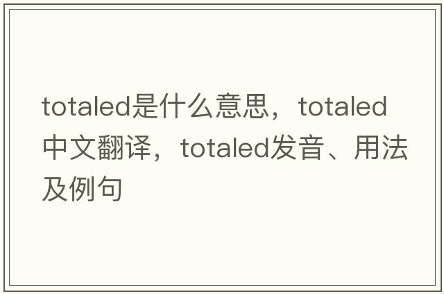totaled是什么意思，totaled中文翻譯，totaled發(fā)音、用法及例句