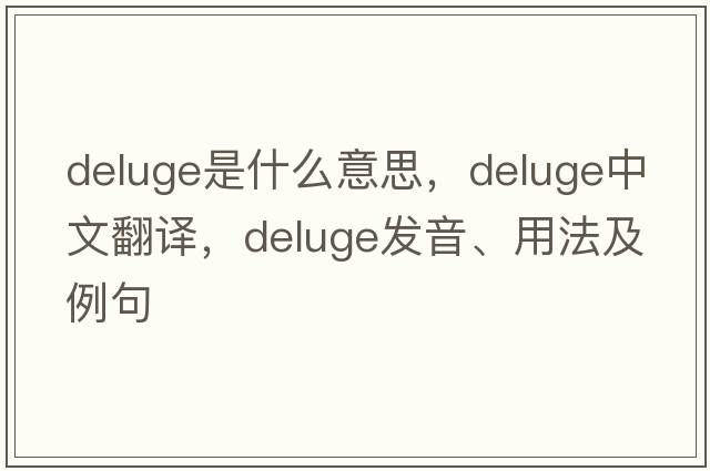 deluge是什么意思，deluge中文翻譯，deluge發(fā)音、用法及例句