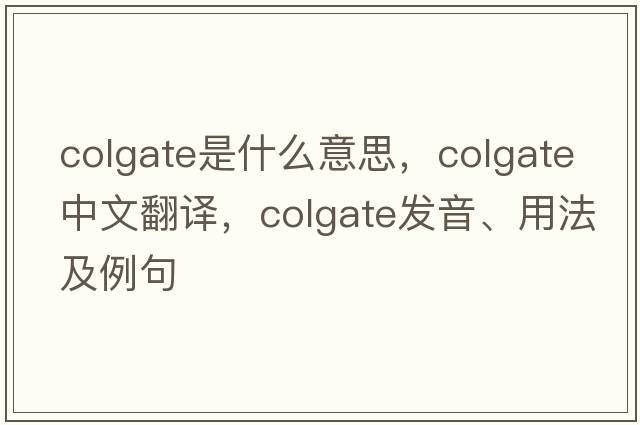colgate是什么意思，colgate中文翻譯，colgate發(fā)音、用法及例句