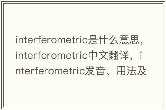 interferometric是什么意思，interferometric中文翻譯，interferometric發(fā)音、用法及例句