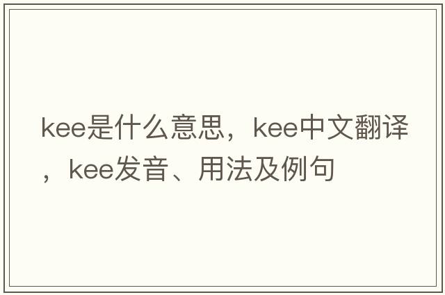 kee是什么意思，kee中文翻譯，kee發(fā)音、用法及例句