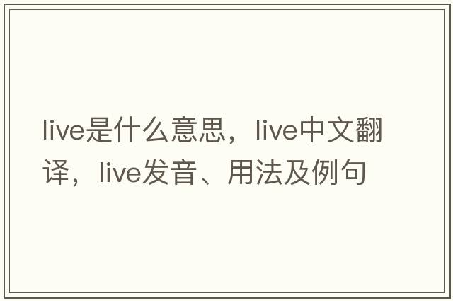 live是什么意思，live中文翻譯，live發(fā)音、用法及例句
