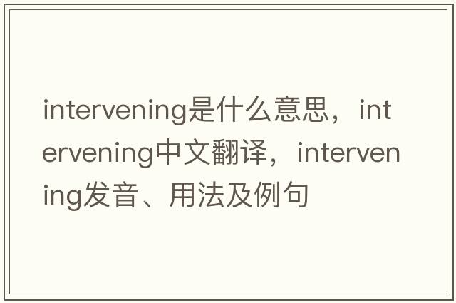 intervening是什么意思，intervening中文翻譯，intervening發(fā)音、用法及例句