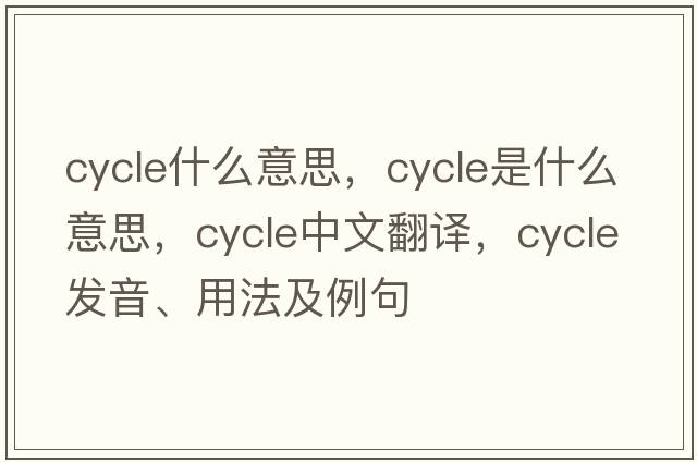 cycle什么意思，cycle是什么意思，cycle中文翻譯，cycle發(fā)音、用法及例句