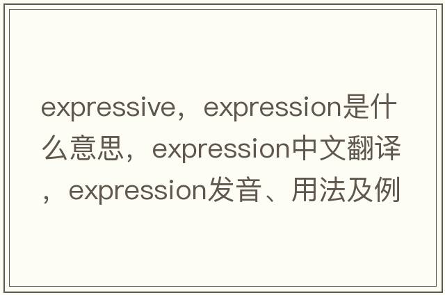expressive，expression是什么意思，expression中文翻譯，expression發(fā)音、用法及例句