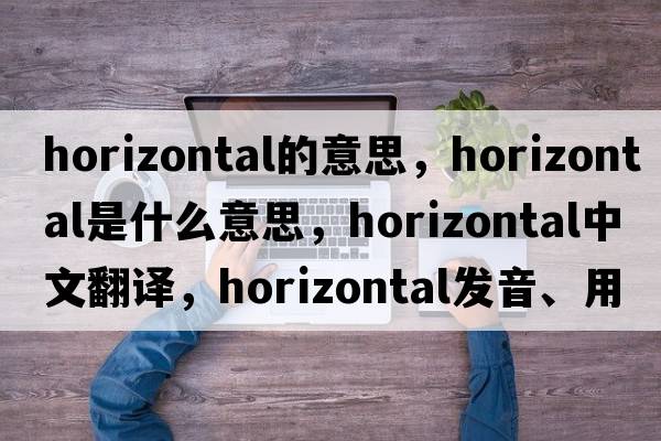 horizontal的意思，horizontal是什么意思，horizontal中文翻譯，horizontal發(fā)音、用法及例句