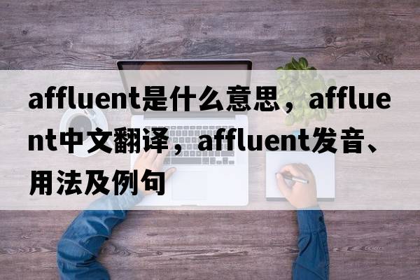 affluent是什么意思，affluent中文翻譯，affluent發(fā)音、用法及例句