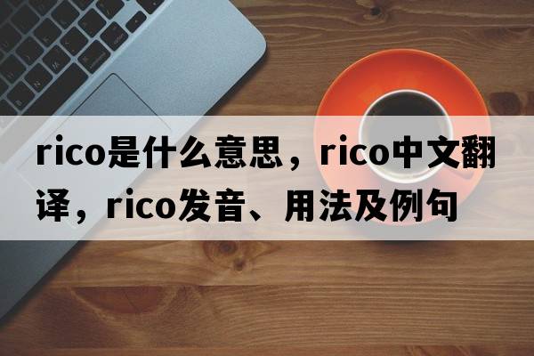 rico是什么意思，rico中文翻譯，rico發(fā)音、用法及例句