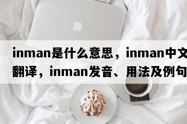 Inman是什么意思，Inman中文翻譯，Inman發(fā)音、用法及例句