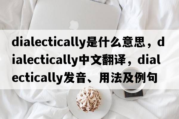 dialectically是什么意思，dialectically中文翻譯，dialectically發(fā)音、用法及例句