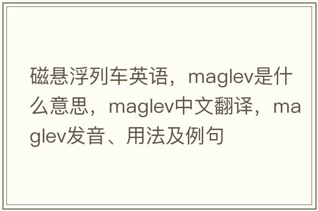 磁懸浮列車英語，maglev是什么意思，maglev中文翻譯，maglev發(fā)音、用法及例句