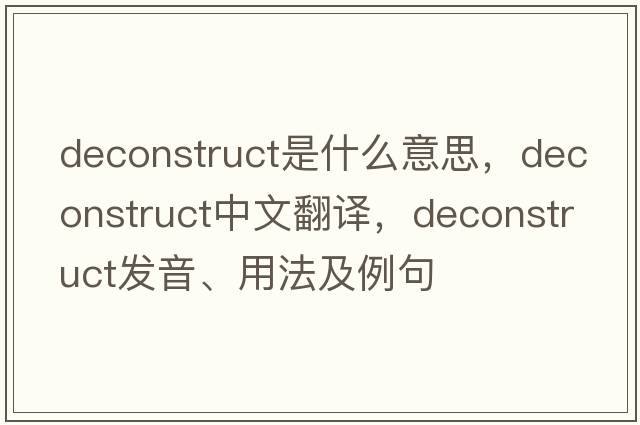 deconstruct是什么意思，deconstruct中文翻譯，deconstruct發(fā)音、用法及例句