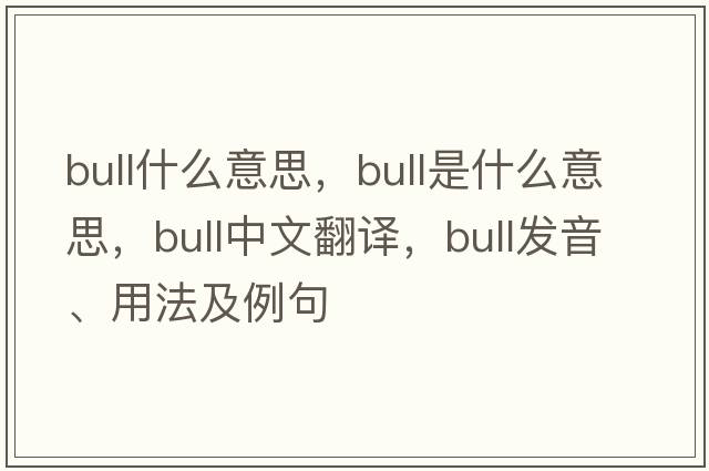 bull什么意思，bull是什么意思，bull中文翻譯，bull發(fā)音、用法及例句