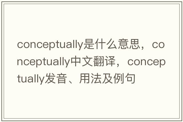 conceptually是什么意思，conceptually中文翻譯，conceptually發(fā)音、用法及例句