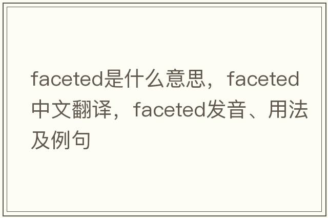faceted是什么意思，faceted中文翻譯，faceted發(fā)音、用法及例句