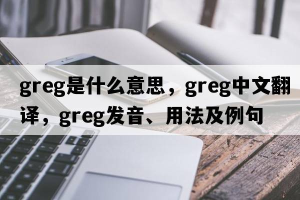 greg是什么意思，greg中文翻譯，greg發(fā)音、用法及例句