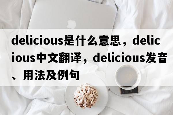 delicious是什么意思，delicious中文翻譯，delicious發(fā)音、用法及例句