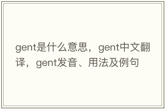 gent是什么意思，gent中文翻譯，gent發(fā)音、用法及例句