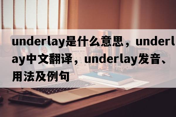 underlay是什么意思，underlay中文翻譯，underlay發(fā)音、用法及例句
