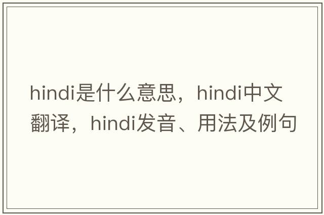 Hindi是什么意思，Hindi中文翻譯，Hindi發(fā)音、用法及例句