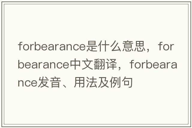 forbearance是什么意思，forbearance中文翻譯，forbearance發(fā)音、用法及例句