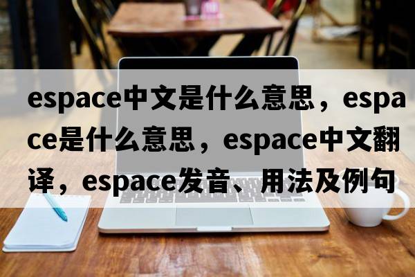 espace中文是什么意思，espace是什么意思，espace中文翻譯，espace發(fā)音、用法及例句