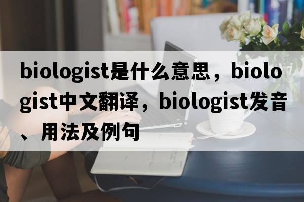 biologist是什么意思，biologist中文翻譯，biologist發(fā)音、用法及例句