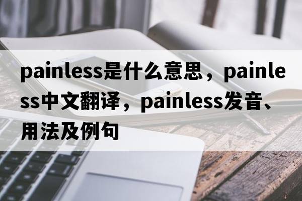 painless是什么意思，painless中文翻譯，painless發(fā)音、用法及例句